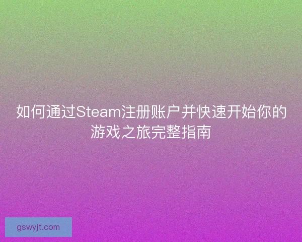 如何通过Steam注册账户并快速开始你的游戏之旅完整指南