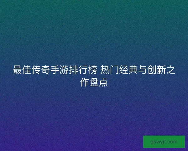 最佳传奇手游排行榜 热门经典与创新之作盘点