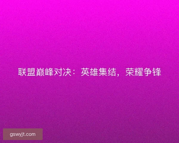 联盟巅峰对决：英雄集结，荣耀争锋