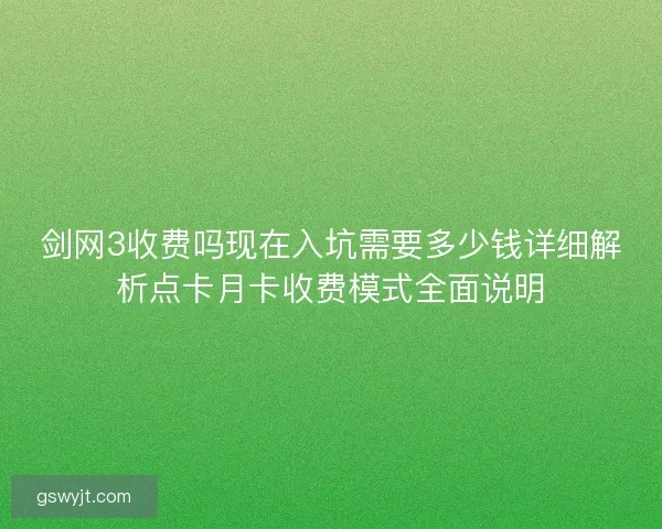 剑网3收费吗现在入坑需要多少钱详细解析点卡月卡收费模式全面说明