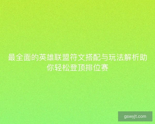 最全面的英雄联盟符文搭配与玩法解析助你轻松登顶排位赛