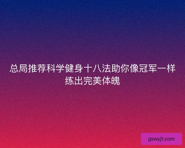 总局推荐科学健身十八法助你像冠军一样练出完美体魄