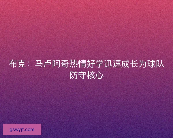 布克：马卢阿奇热情好学迅速成长为球队防守核心
